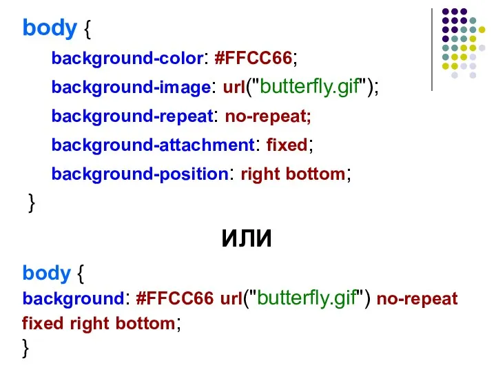 body { background-color: #FFCC66; background-image: url("butterfly.gif"); background-repeat: no-repeat; background-attachment: fixed; background-position: right bottom;