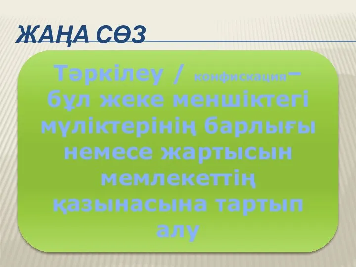 ЖАҢА СӨЗ Тәркілеу / конфискация– бұл жеке меншіктегі мүліктерінің барлығы немесе жартысын мемлекеттің қазынасына тартып алу