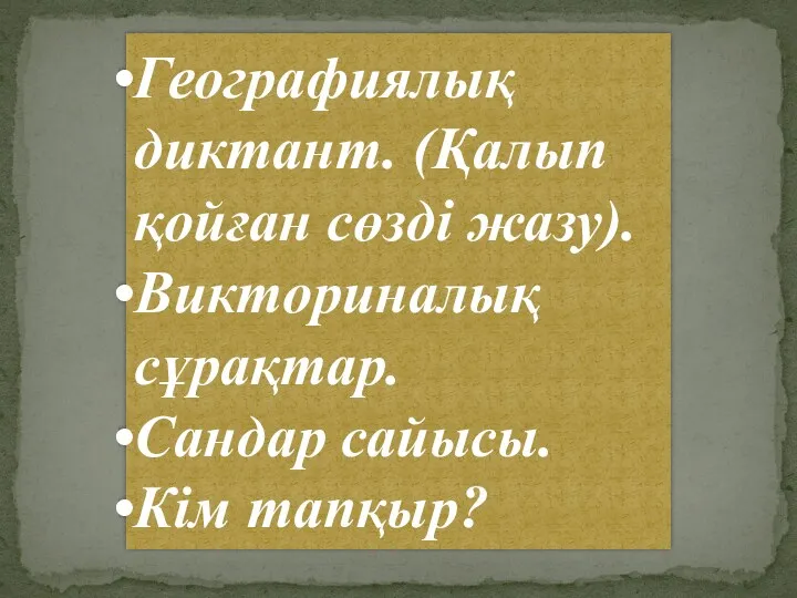 Географиялық диктант. (Қалып қойған сөзді жазу). Викториналық сұрақтар. Сандар сайысы. Кім тапқыр?