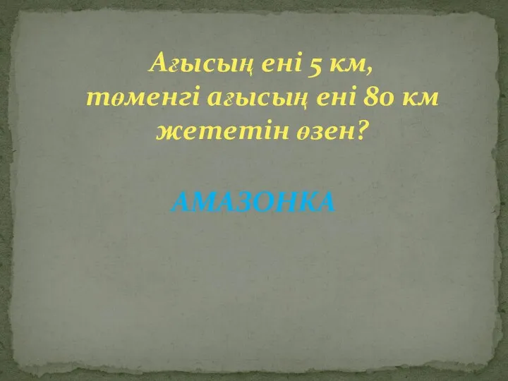 Ағысың ені 5 км, төменгі ағысың ені 80 км жететін өзен? АМАЗОНКА