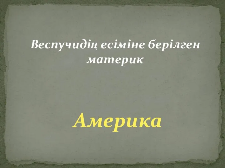 Веспучидің есіміне берілген материк Америка