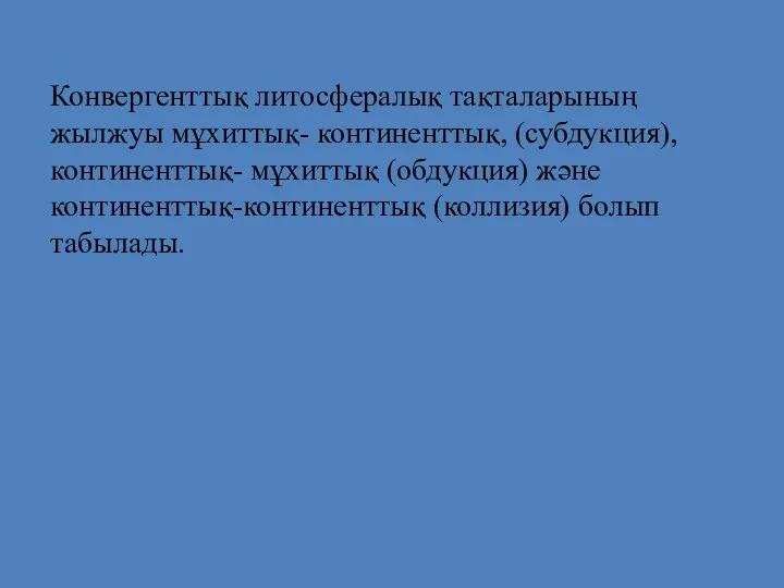 Конвергенттық литосфералық тақталарының жылжуы мұхиттық- континенттық, (субдукция),континенттық- мұхиттық (обдукция) және континенттық-континенттық (коллизия) болып табылады.