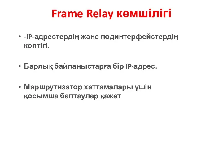 Frame Relay кемшілігі -IP-адрестердің және подинтерфейстердің көптігі. Барлық байланыстарға бір IP-адрес. Маршрутизатор хаттамалары