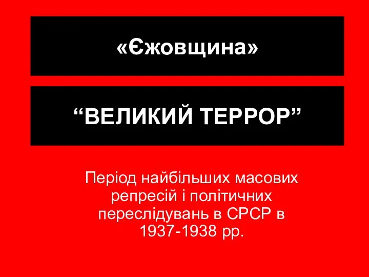 «Єжовщина» “ВЕЛИКИЙ ТЕРРОР” Період найбільших масових репресій і політичних переслідувань в СРСР в 1937-1938 рр.