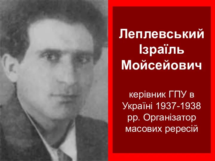 Леплевський Ізраїль Мойсейович керівник ГПУ в Україні 1937-1938 рр. Організатор масових рересій