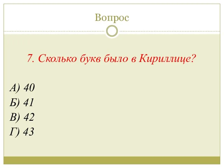 Вопрос 7. Сколько букв было в Кириллице? А) 40 Б) 41 В) 42 Г) 43