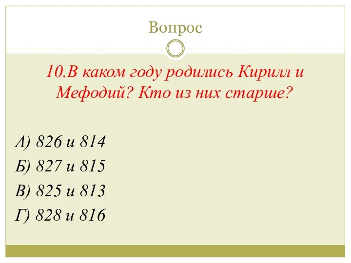 Вопрос 10.В каком году родились Кирилл и Мефодий? Кто из них старше? А)