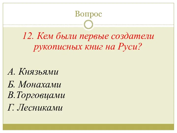 Вопрос 12. Кем были первые создатели рукописных книг на Руси? А. Князьями Б.