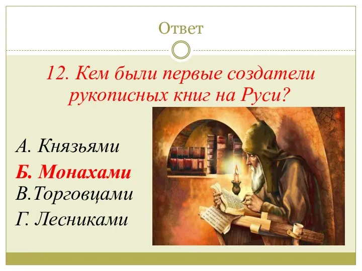 Ответ 12. Кем были первые создатели рукописных книг на Руси? А. Князьями Б.
