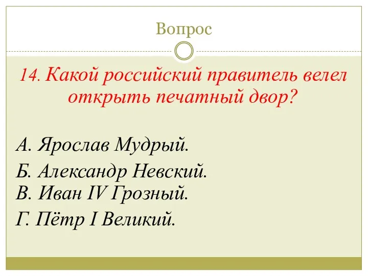 Вопрос 14. Какой российский правитель велел открыть печатный двор? А.