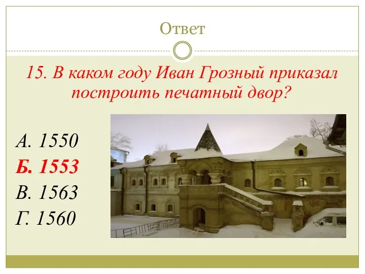 Ответ 15. В каком году Иван Грозный приказал построить печатный двор? А. 1550