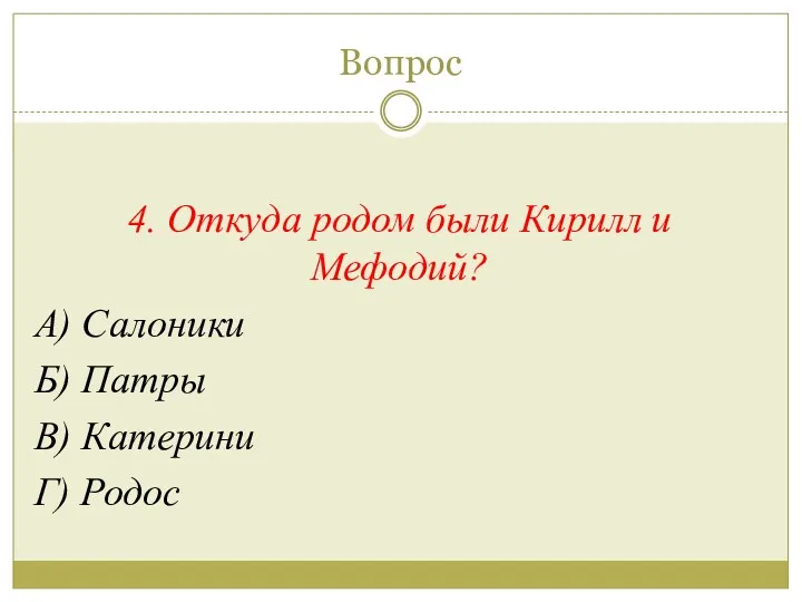 Вопрос 4. Откуда родом были Кирилл и Мефодий? А) Салоники Б) Патры В) Катерини Г) Родос