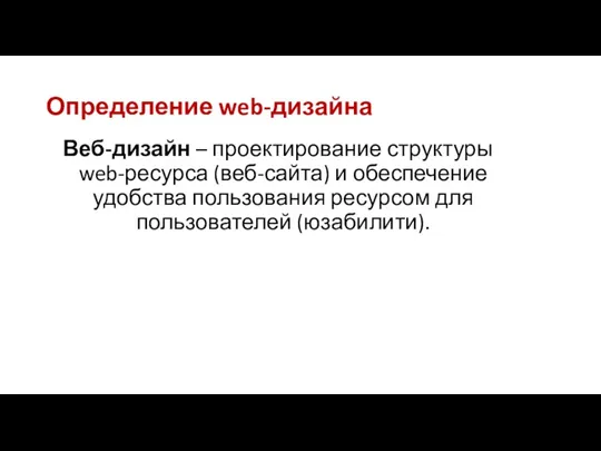 Определение web-дизайна Веб-дизайн – проектирование структуры web-ресурса (веб-сайта) и обеспечение удобства пользования ресурсом для пользователей (юзабилити).