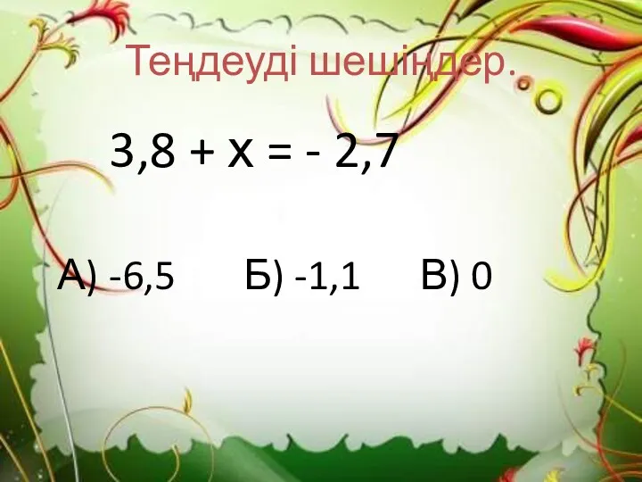 Теңдеуді шешіңдер. 3,8 + х = - 2,7 А) -6,5 Б) -1,1 В) 0