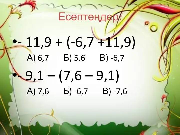 Есептеңдер: - 11,9 + (-6,7 +11,9) А) 6,7 Б) 5,6 В) -6,7 -