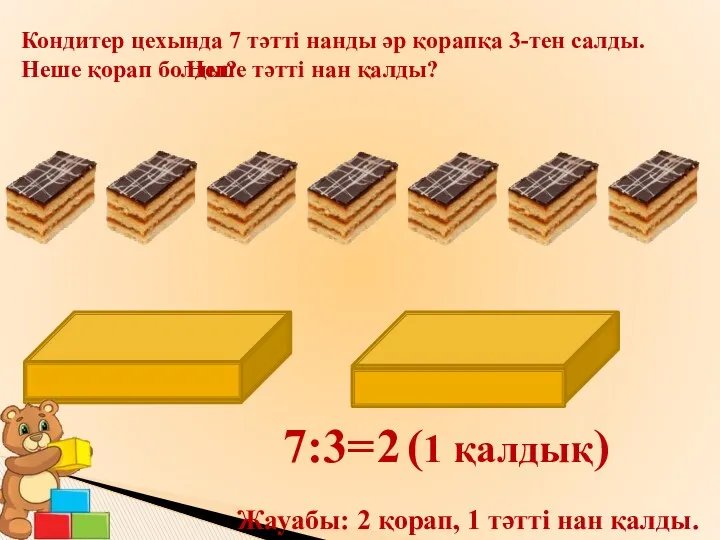 7:3= Жауабы: 2 қорап, 1 тәтті нан қалды. Кондитер цехында