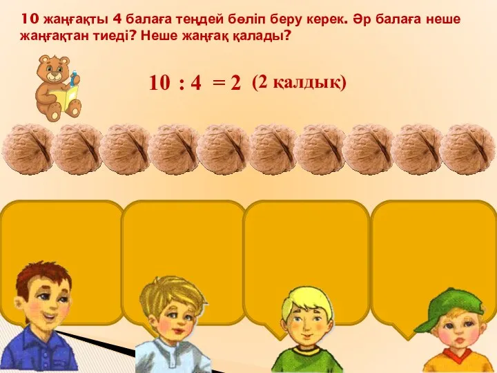 10 жаңғақты 4 балаға теңдей бөліп беру керек. Әр балаға