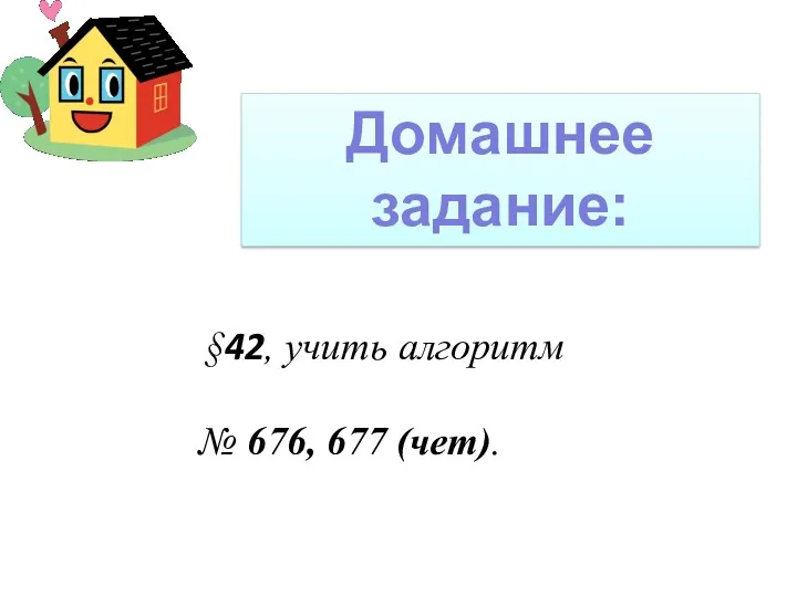 Домашнее задание: §42, учить алгоритм № 676, 677 (чет).