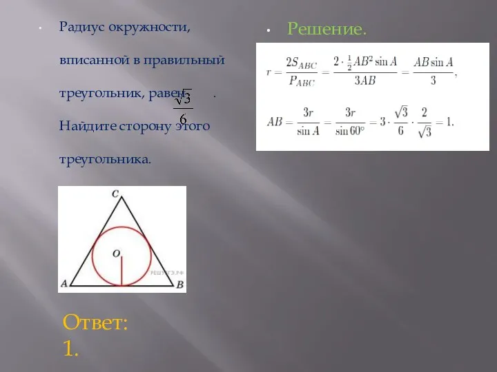 Радиус окружности, вписанной в правильный треугольник, равен . Найдите сторону этого треугольника. Решение. Ответ: 1.