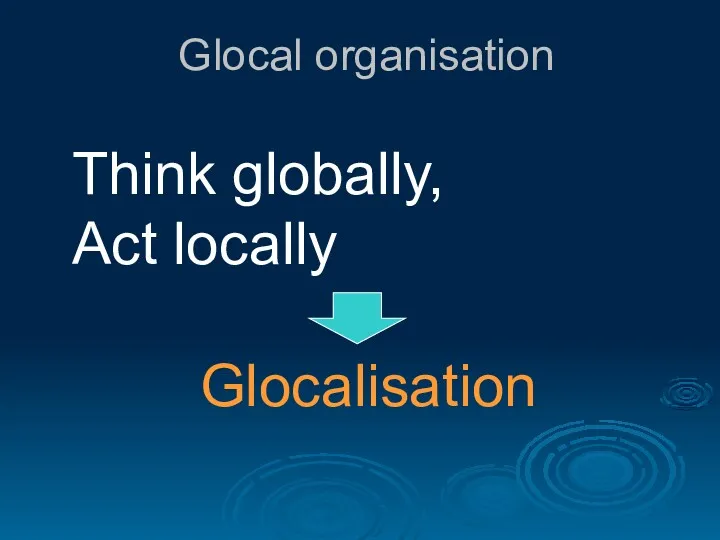 Glocal organisation Think globally, Act locally Glocalisation