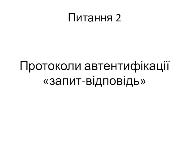 Питання 2 Протоколи автентифікації «запит-відповідь»