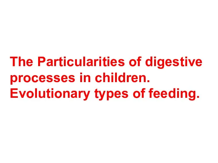 The Particularities of digestive processes in children. Evolutionary types of feeding.