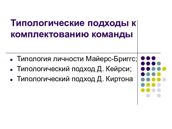 Типологические подходы к комплектованию команды Типология личности Майерс-Бриггс; Типологический подход Д. Кейрси; Типологический подход Д. Киртона