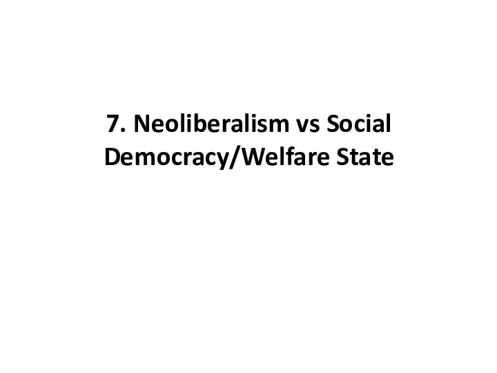 7. Neoliberalism vs Social Democracy/Welfare State