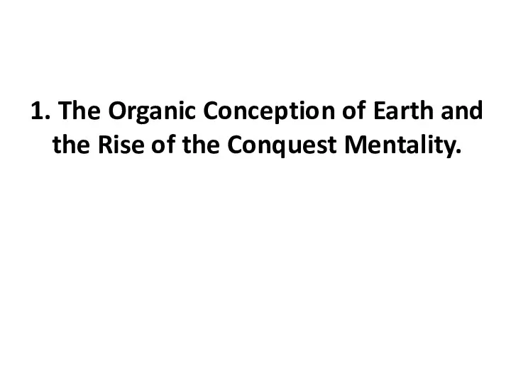1. The Organic Conception of Earth and the Rise of the Conquest Mentality.