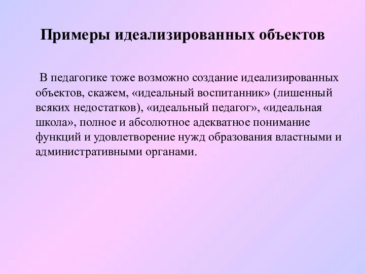 Примеры идеализированных объектов В педагогике тоже возможно создание идеализированных объектов, скажем, «идеальный воспитанник»