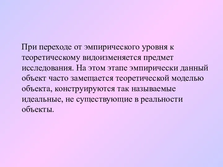 При переходе от эмпирического уровня к теоретическому видоизменяется предмет исследования. На этом этапе