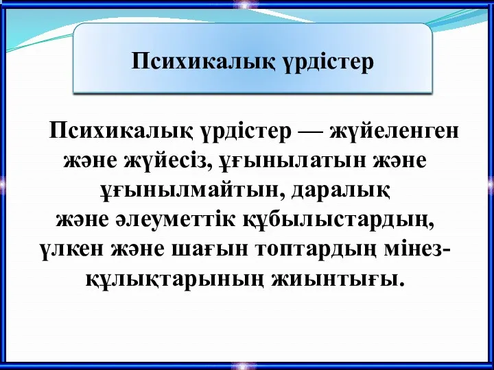 Психикалық үрдістер — жүйеленген және жүйесіз, ұғынылатын және ұғынылмайтын, даралық