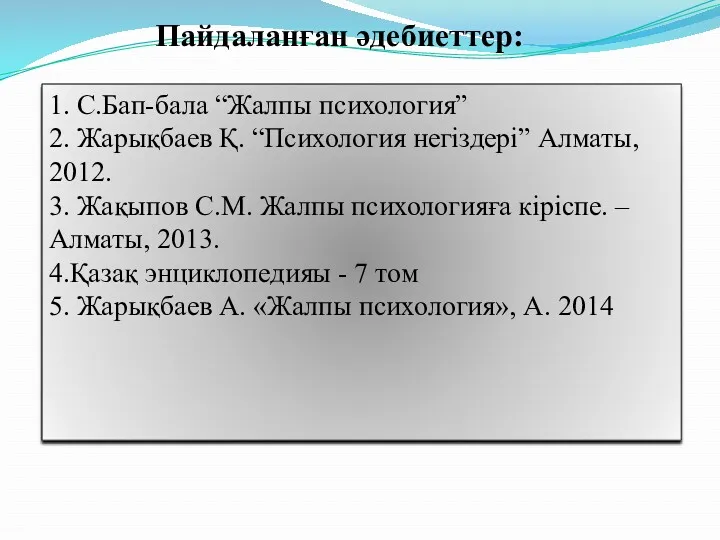 Пайдаланған әдебиеттер: 1. С.Бап-бала “Жалпы психология” 2. Жарықбаев Қ. “Психология