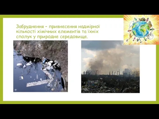 Забруднення – привнесення надмірної кількості хімічних елементів та їхніх сполук у природне середовище.