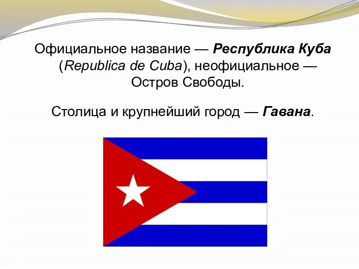 Официальное название — Республика Куба (Republica de Cuba), неофициальное — Остров Свободы. Столица