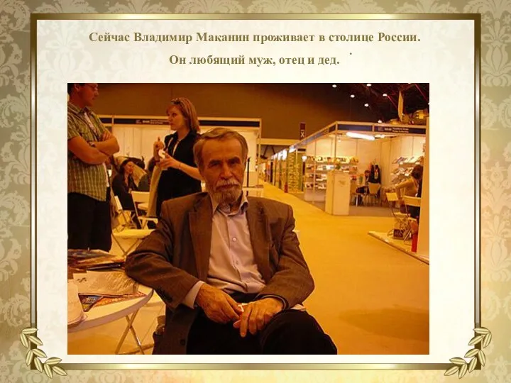 . Сейчас Владимир Маканин проживает в столице России. Он любящий муж, отец и дед.