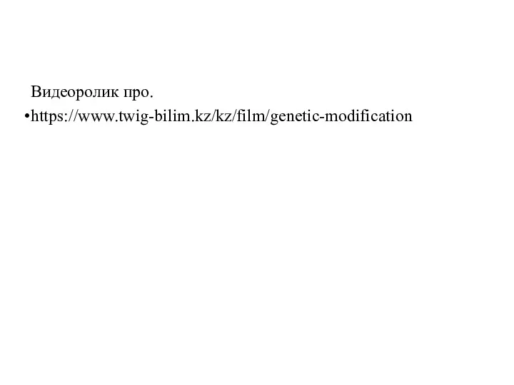 Видеоролик про. https://www.twig-bilim.kz/kz/film/genetic-modification