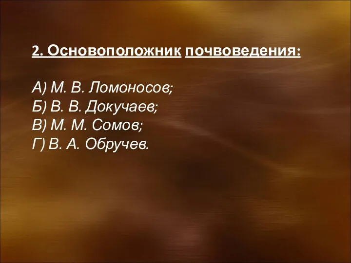 2. Основоположник почвоведения: А) М. В. Ломоносов; Б) В. В. Докучаев; В) М.