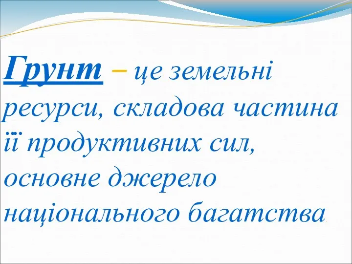 Грунт – це земельні ресурси, складова частина її продуктивних сил, основне джерело національного багатства.