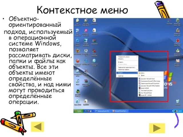 Контекстное меню Объектно-ориентированный подход, используемый в операционной системе Windows, позволяет рассматривать диски, папки