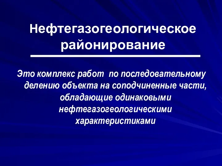 Нефтегазогеологическое районирование Это комплекс работ по последовательному делению объекта на соподчиненные части, обладающие одинаковыми нефтегазогеологическими характеристиками