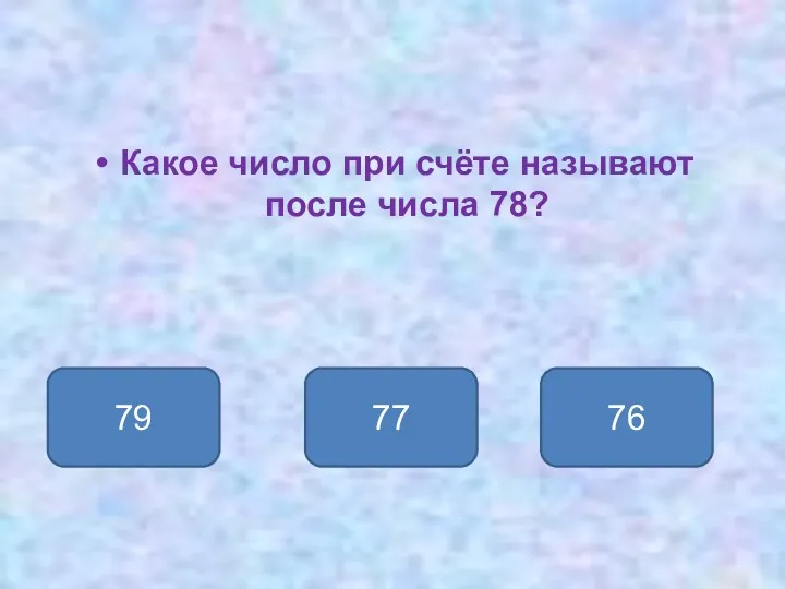 Какое число при счёте называют после числа 78? 79 77 76