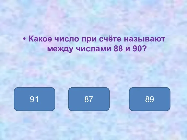 Какое число при счёте называют между числами 88 и 90? 89 91 87