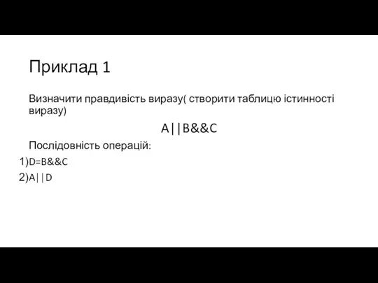 Приклад 1 Визначити правдивість виразу( створити таблицю істинності виразу) A||B&&C Послідовність операцій: D=B&&C A||D