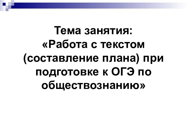 Тема занятия: «Работа с текстом (составление плана) при подготовке к ОГЭ по обществознанию»