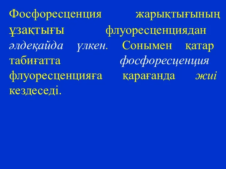 Фосфоресценция жарықтығының ұзақтығы флуоресценциядан әлдеқайда үлкен. Сонымен қатар табиғатта фосфоресценция флуоресценцияға қарағанда жиі кездеседі.