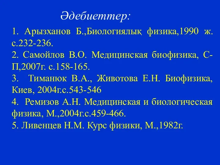 1. Арызханов Б.,Биологиялық физика,1990 ж. c.232-236. 2. Самойлов В.О. Медицинская