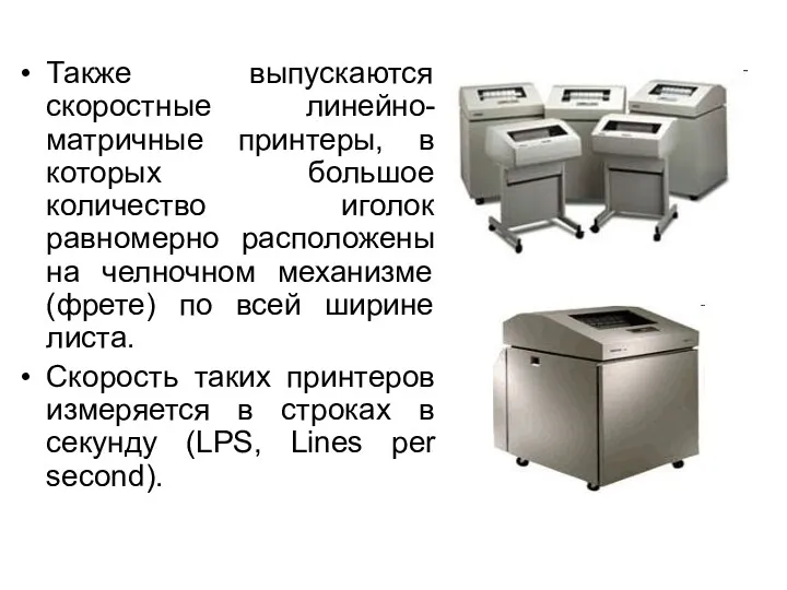 Также выпускаются скоростные линейно-матричные принтеры, в которых большое количество иголок