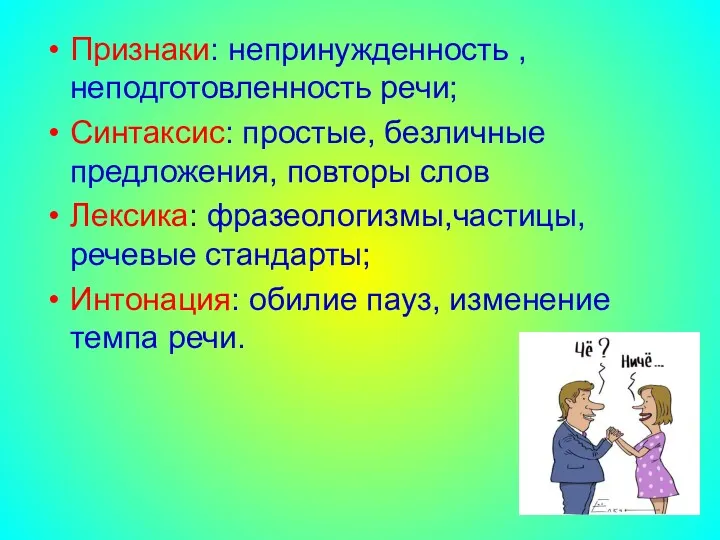 Признаки: непринужденность , неподготовленность речи; Синтаксис: простые, безличные предложения, повторы