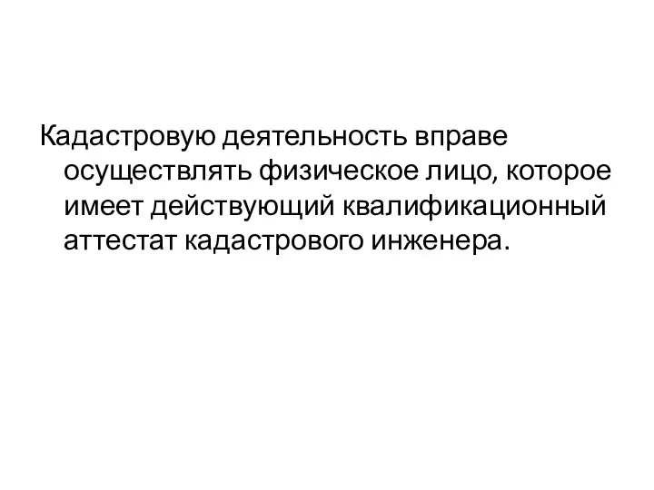 Кадастровую деятельность вправе осуществлять физическое лицо, которое имеет действующий квалификационный аттестат кадастрового инженера.